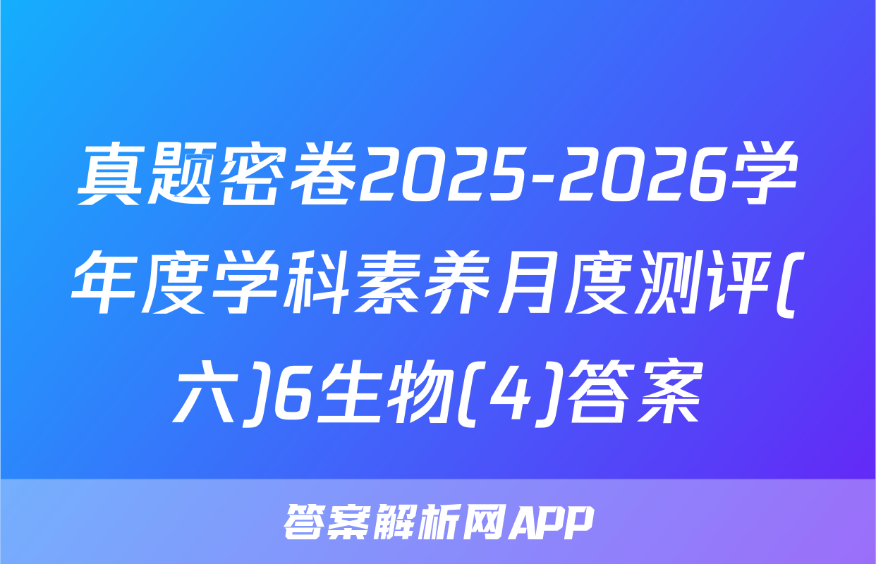真题密卷2025-2026学年度学科素养月度测评(六)6生物(4)答案