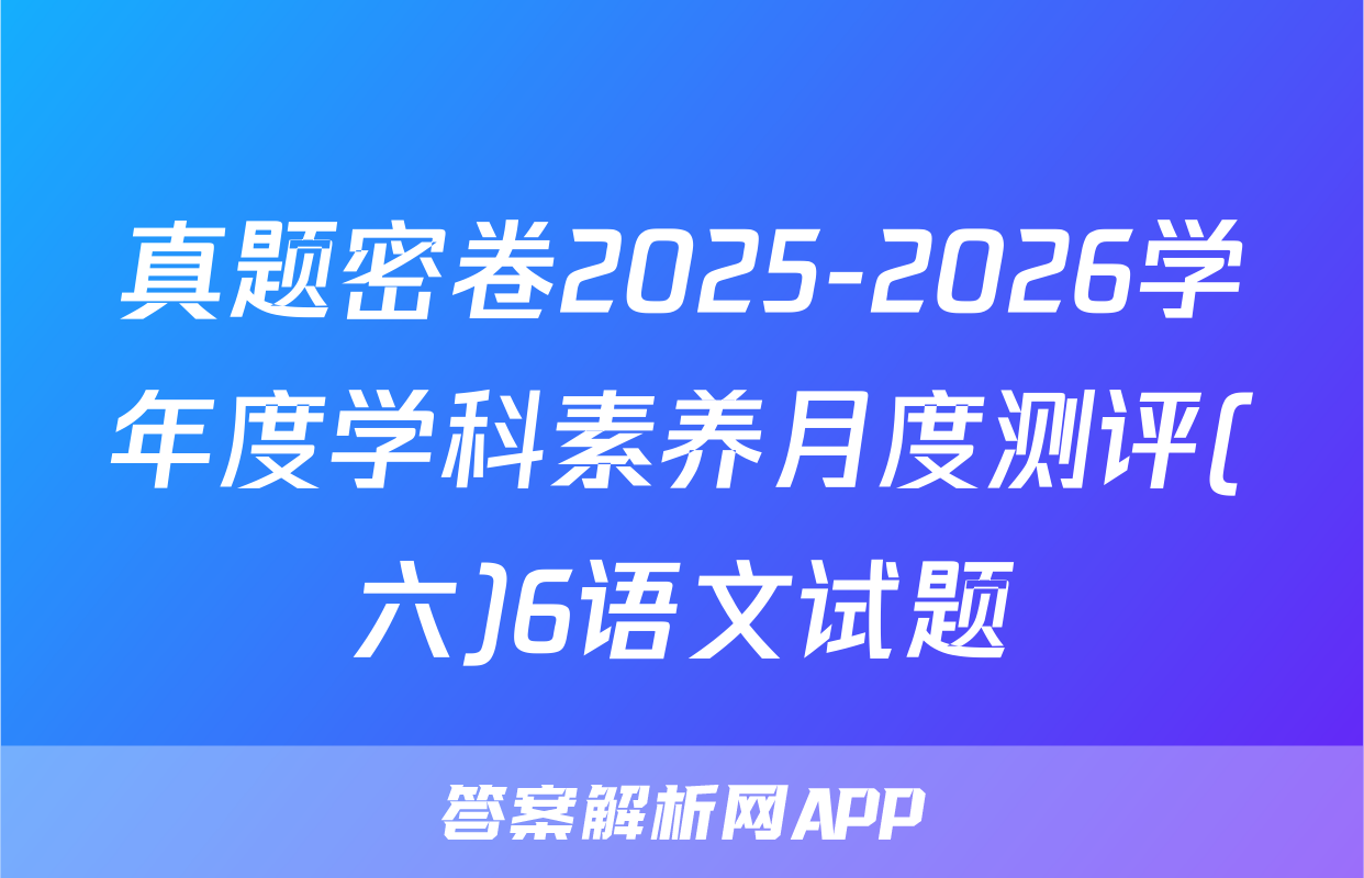 真题密卷2025-2026学年度学科素养月度测评(六)6语文试题