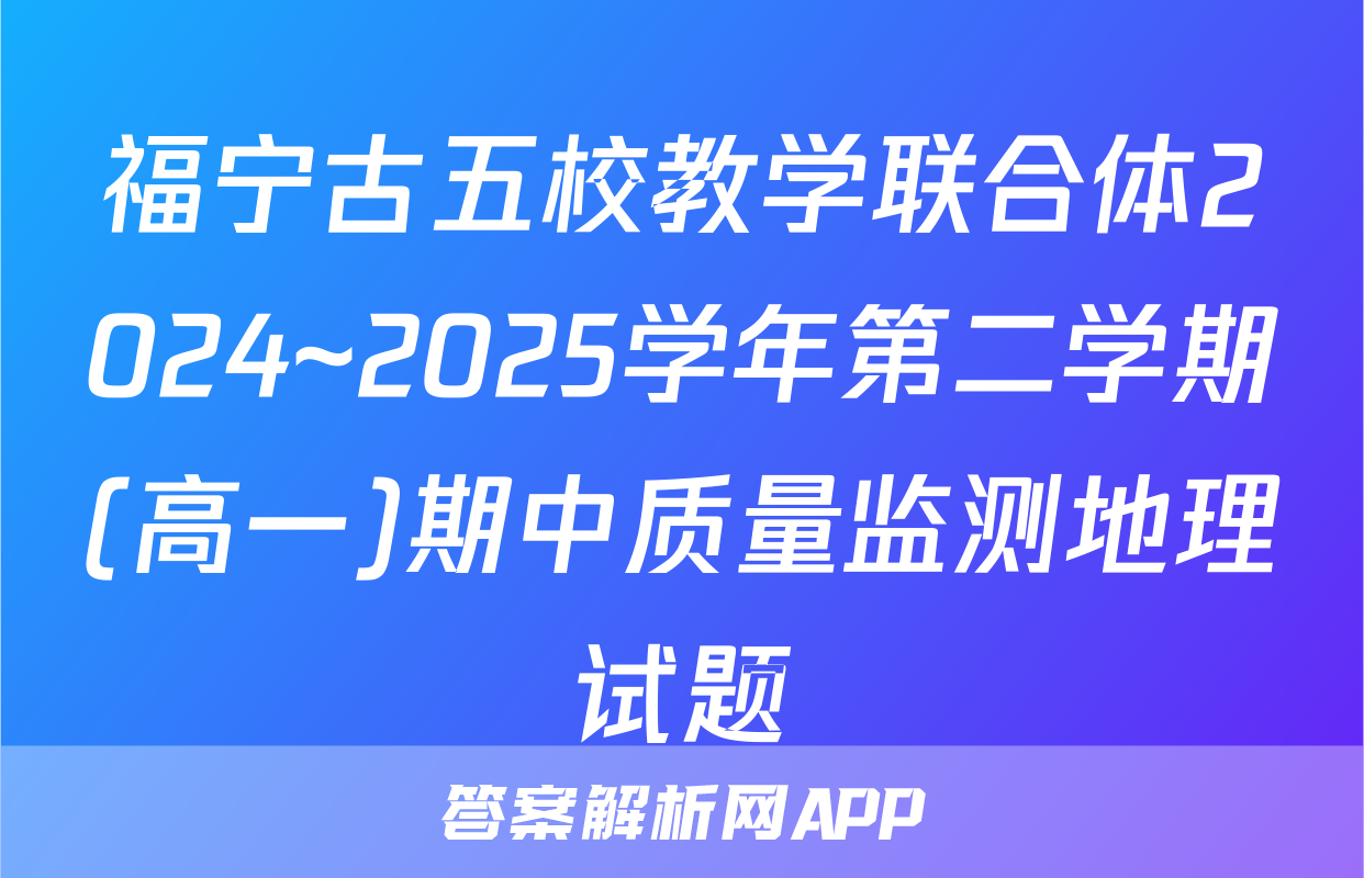 福宁古五校教学联合体2024~2025学年第二学期(高一)期中质量监测地理试题