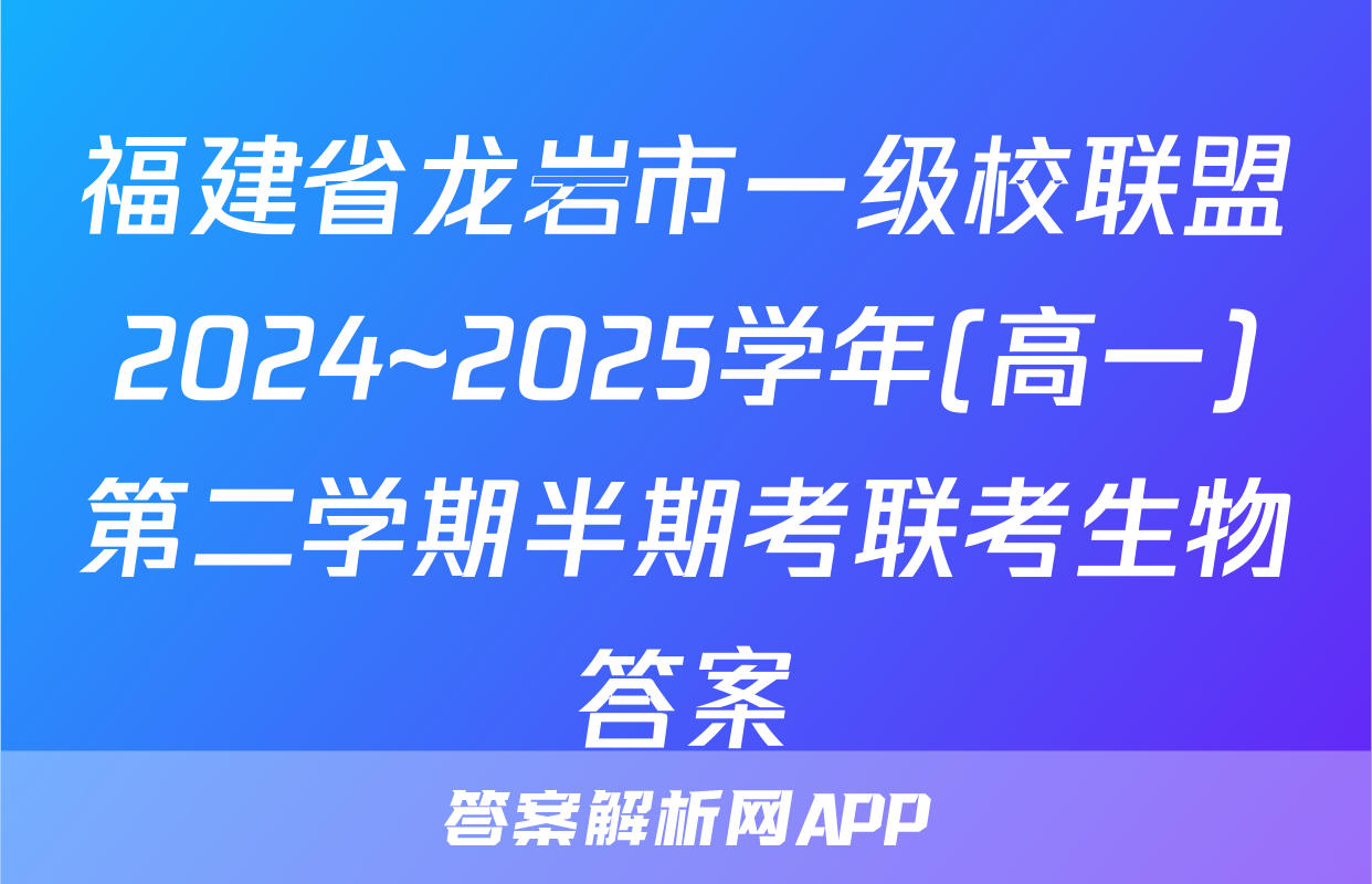 福建省龙岩市一级校联盟2024~2025学年(高一)第二学期半期考联考生物答案