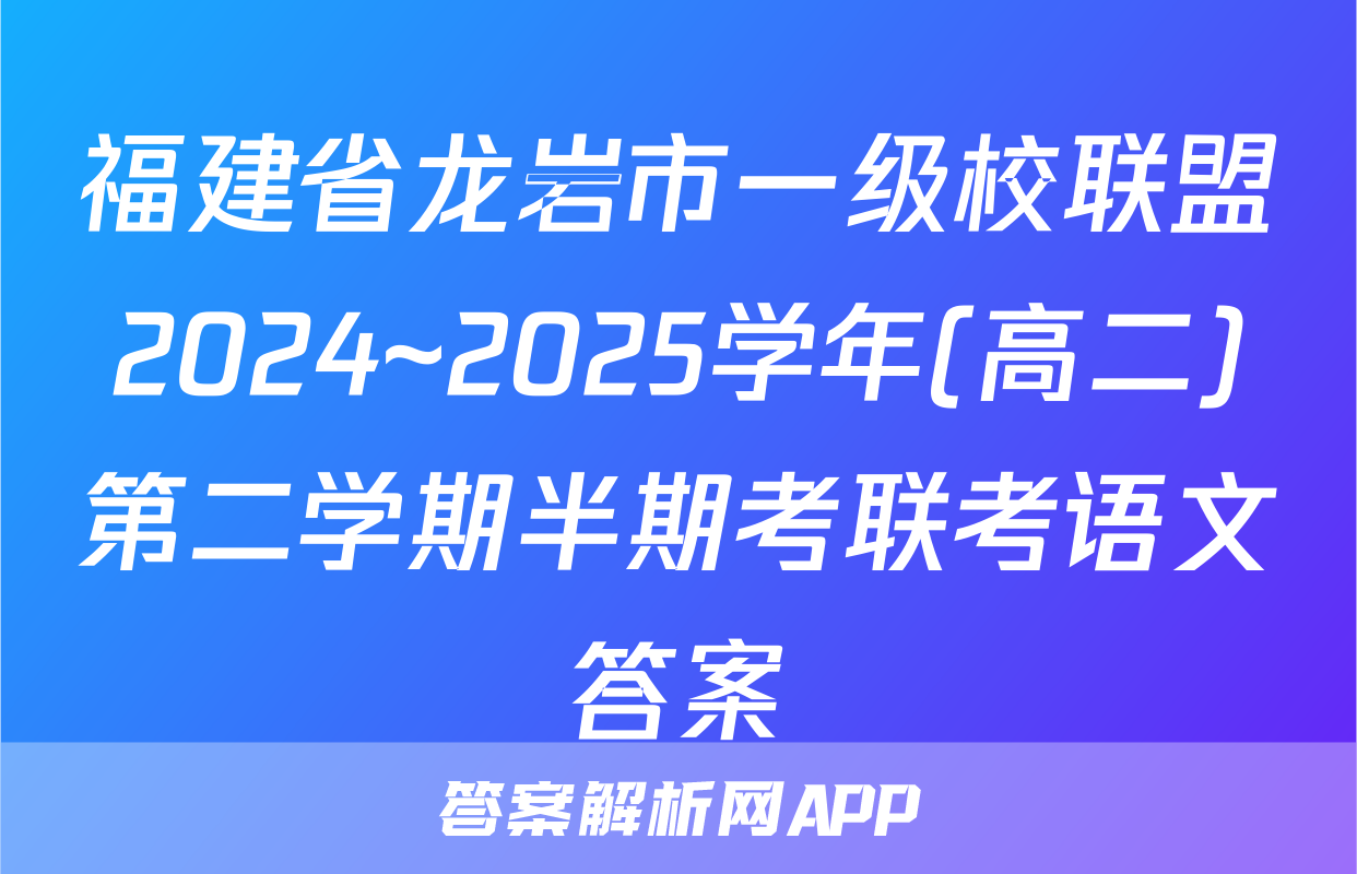 福建省龙岩市一级校联盟2024~2025学年(高二)第二学期半期考联考语文答案