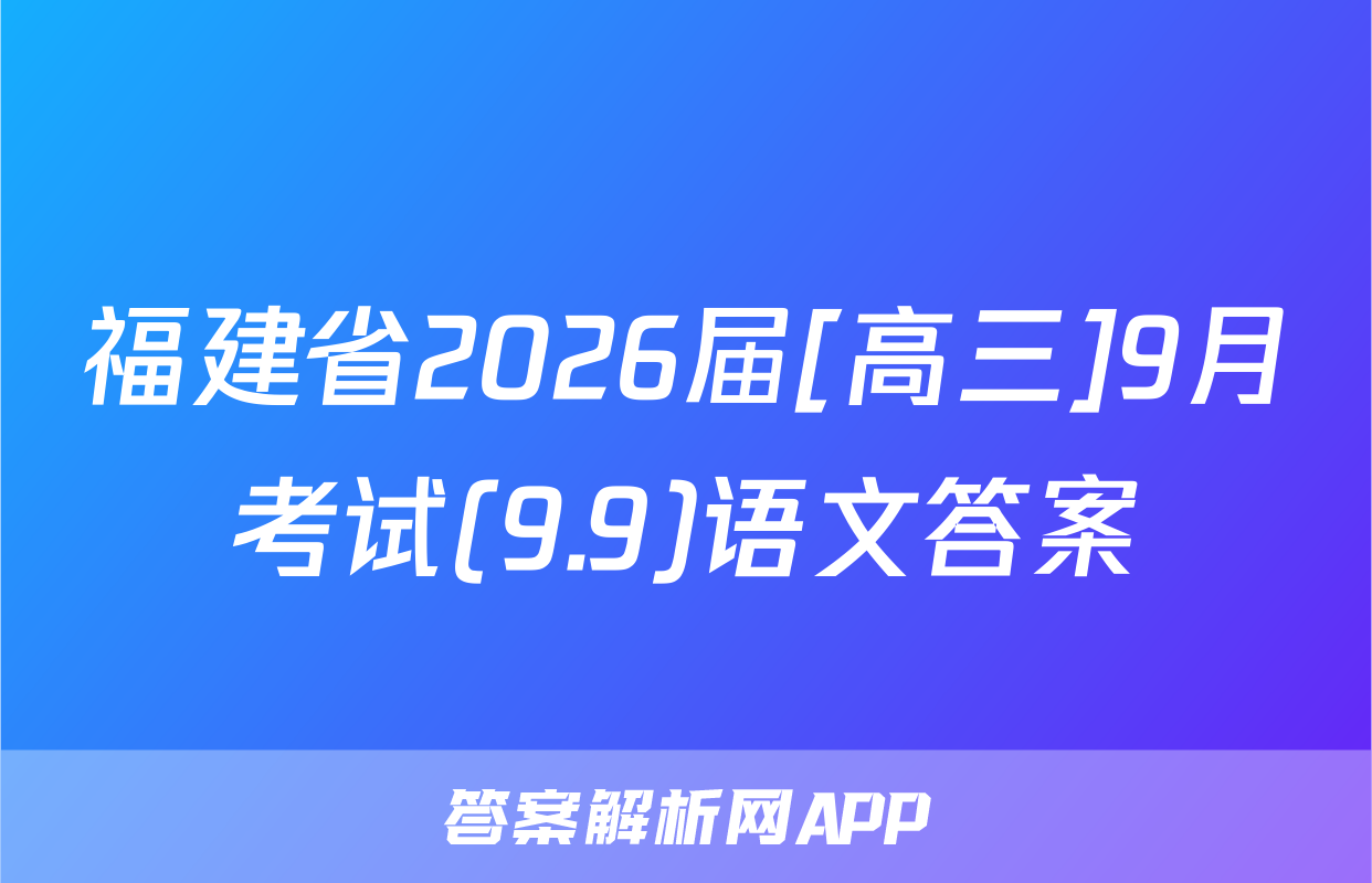 福建省2026届[高三]9月考试(9.9)语文答案