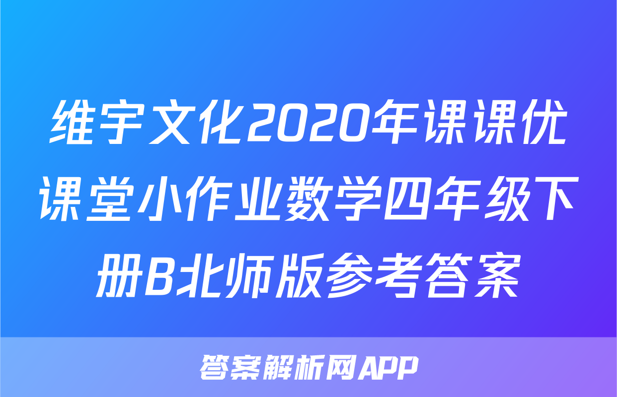 维宇文化2020年课课优课堂小作业数学四年级下册B北师版参考答案