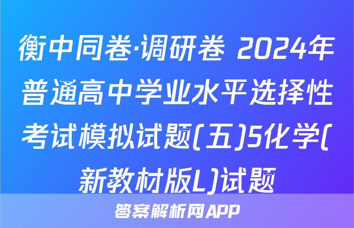 衡中同卷·调研卷 2024年普通高中学业水平选择性考试模拟试题(五)5化学(新教材版L)试题