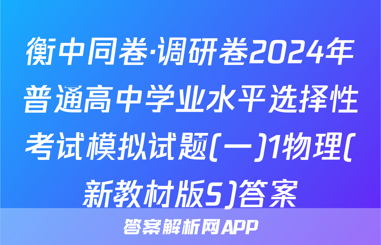 衡中同卷·调研卷2024年普通高中学业水平选择性考试模拟试题(一)1物理(新教材版S)答案