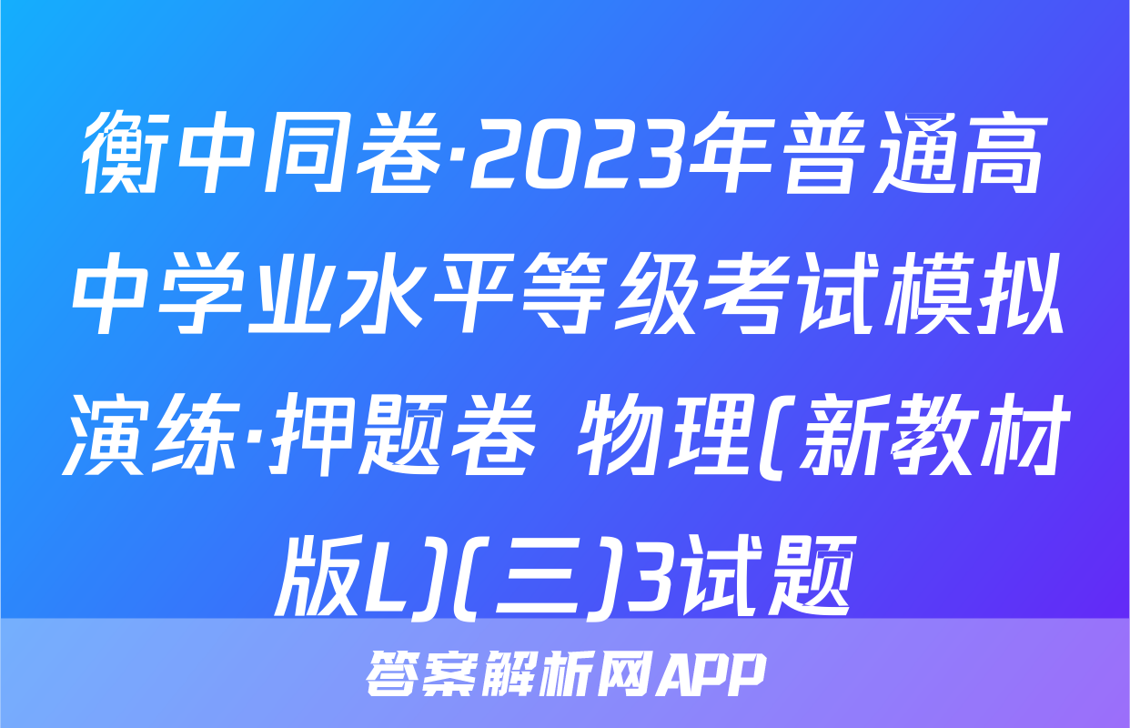 衡中同卷·2023年普通高中学业水平等级考试模拟演练·押题卷 物理(新教材版L)(三)3试题