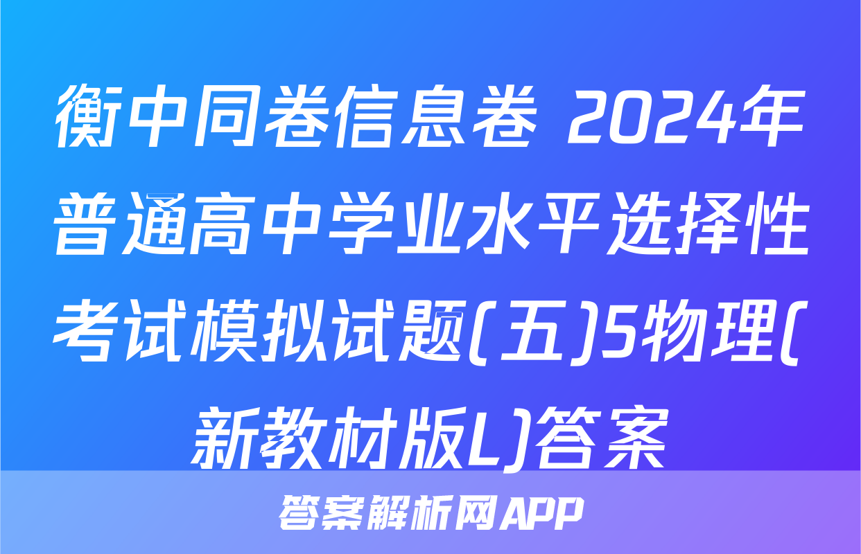 衡中同卷信息卷 2024年普通高中学业水平选择性考试模拟试题(五)5物理(新教材版L)答案