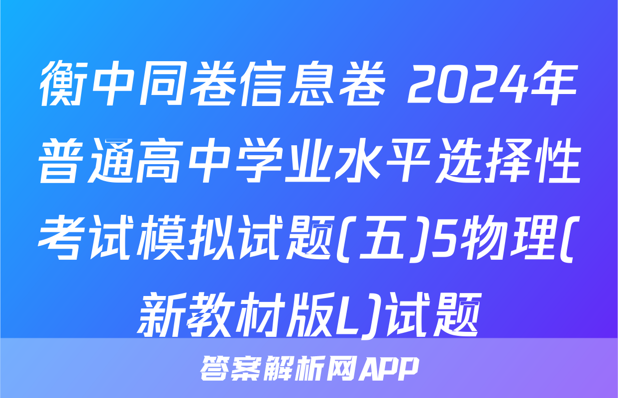 衡中同卷信息卷 2024年普通高中学业水平选择性考试模拟试题(五)5物理(新教材版L)试题