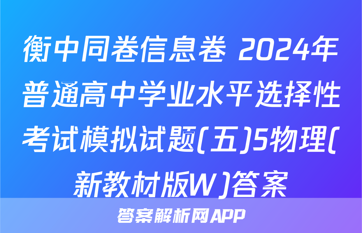 衡中同卷信息卷 2024年普通高中学业水平选择性考试模拟试题(五)5物理(新教材版W)答案