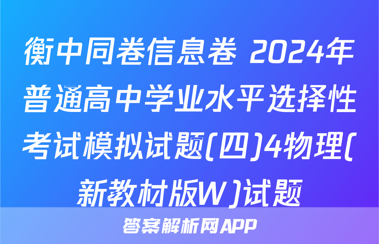衡中同卷信息卷 2024年普通高中学业水平选择性考试模拟试题(四)4物理(新教材版W)试题