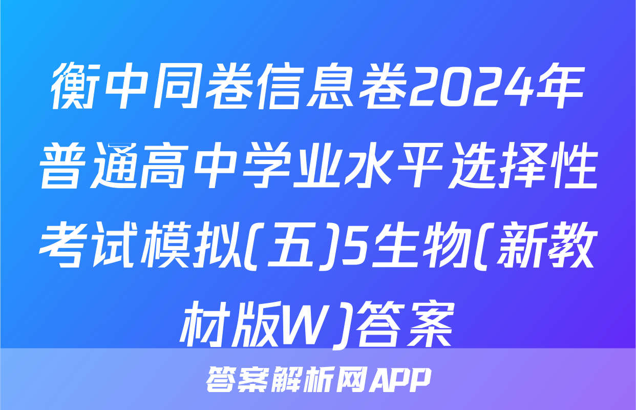衡中同卷信息卷2024年普通高中学业水平选择性考试模拟(五)5生物(新教材版W)答案