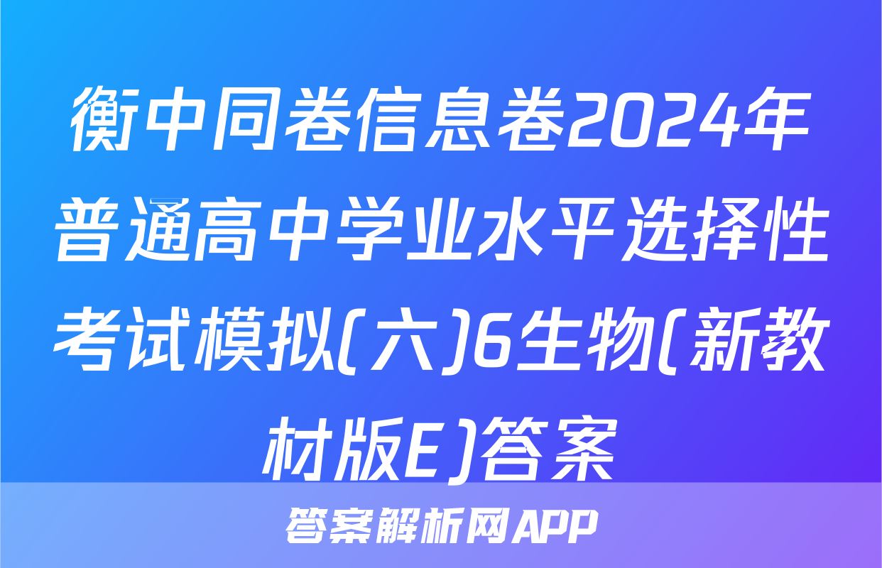 衡中同卷信息卷2024年普通高中学业水平选择性考试模拟(六)6生物(新教材版E)答案