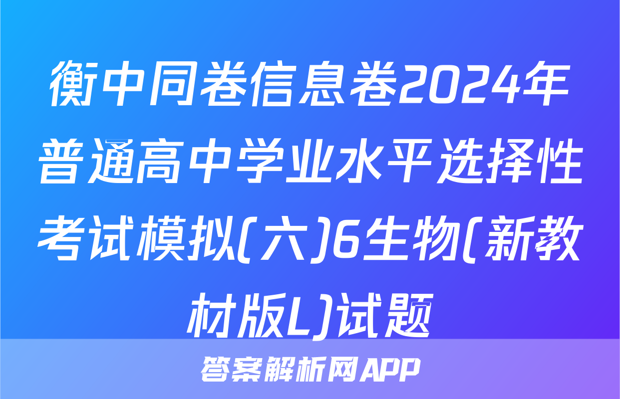 衡中同卷信息卷2024年普通高中学业水平选择性考试模拟(六)6生物(新教材版L)试题
