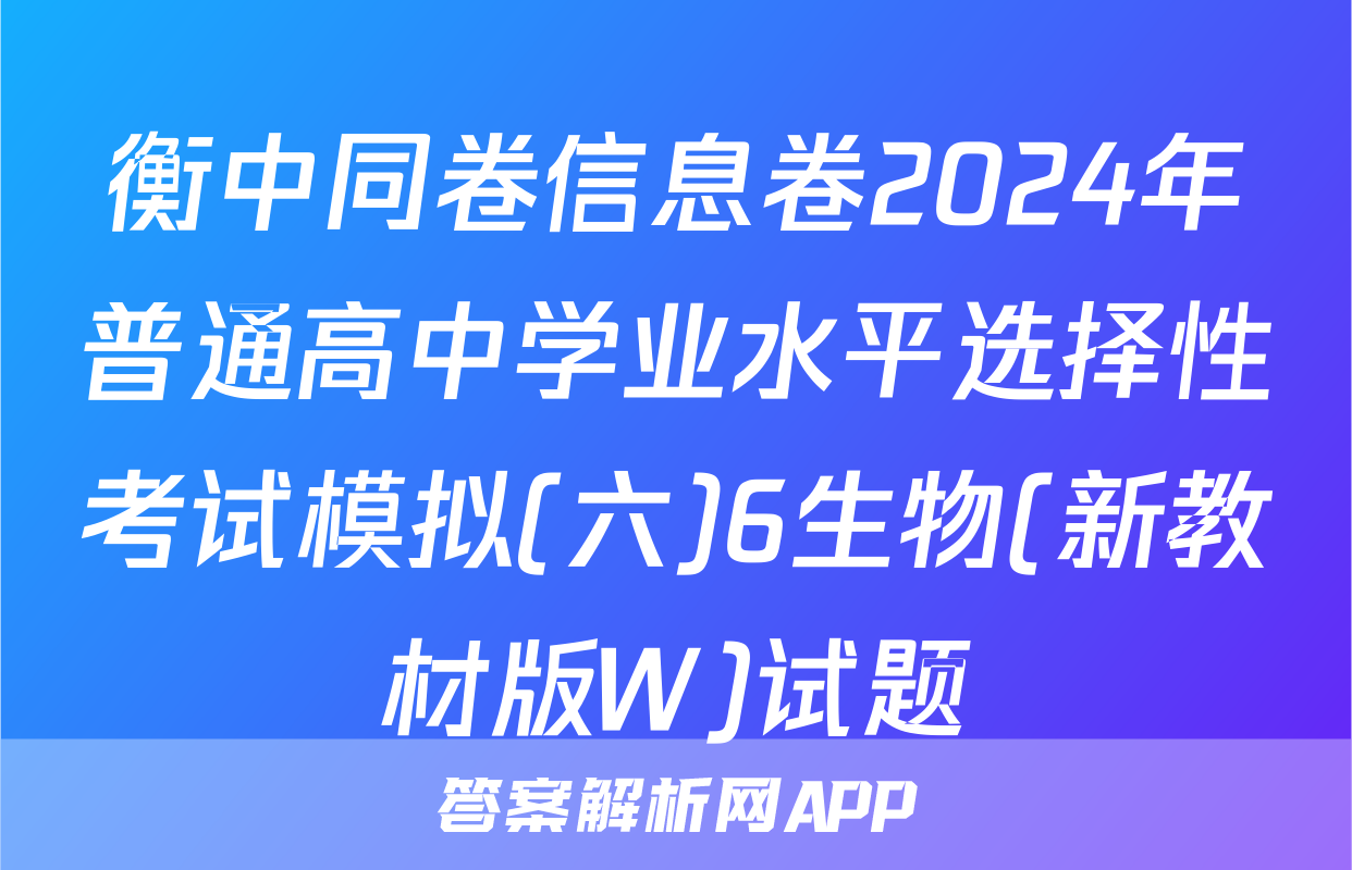 衡中同卷信息卷2024年普通高中学业水平选择性考试模拟(六)6生物(新教材版W)试题
