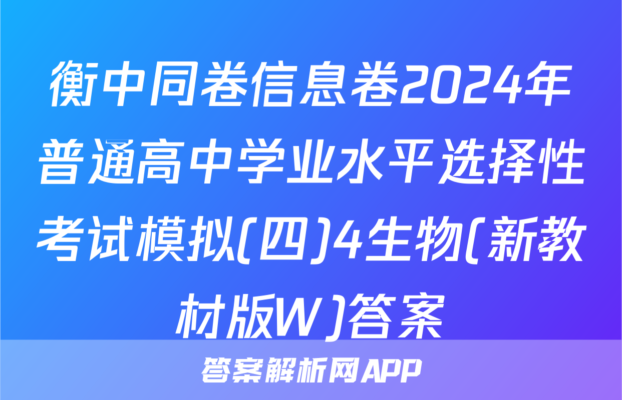 衡中同卷信息卷2024年普通高中学业水平选择性考试模拟(四)4生物(新教材版W)答案