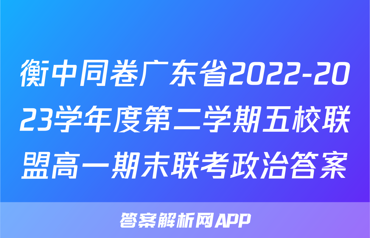 衡中同卷广东省2022-2023学年度第二学期五校联盟高一期末联考政治答案