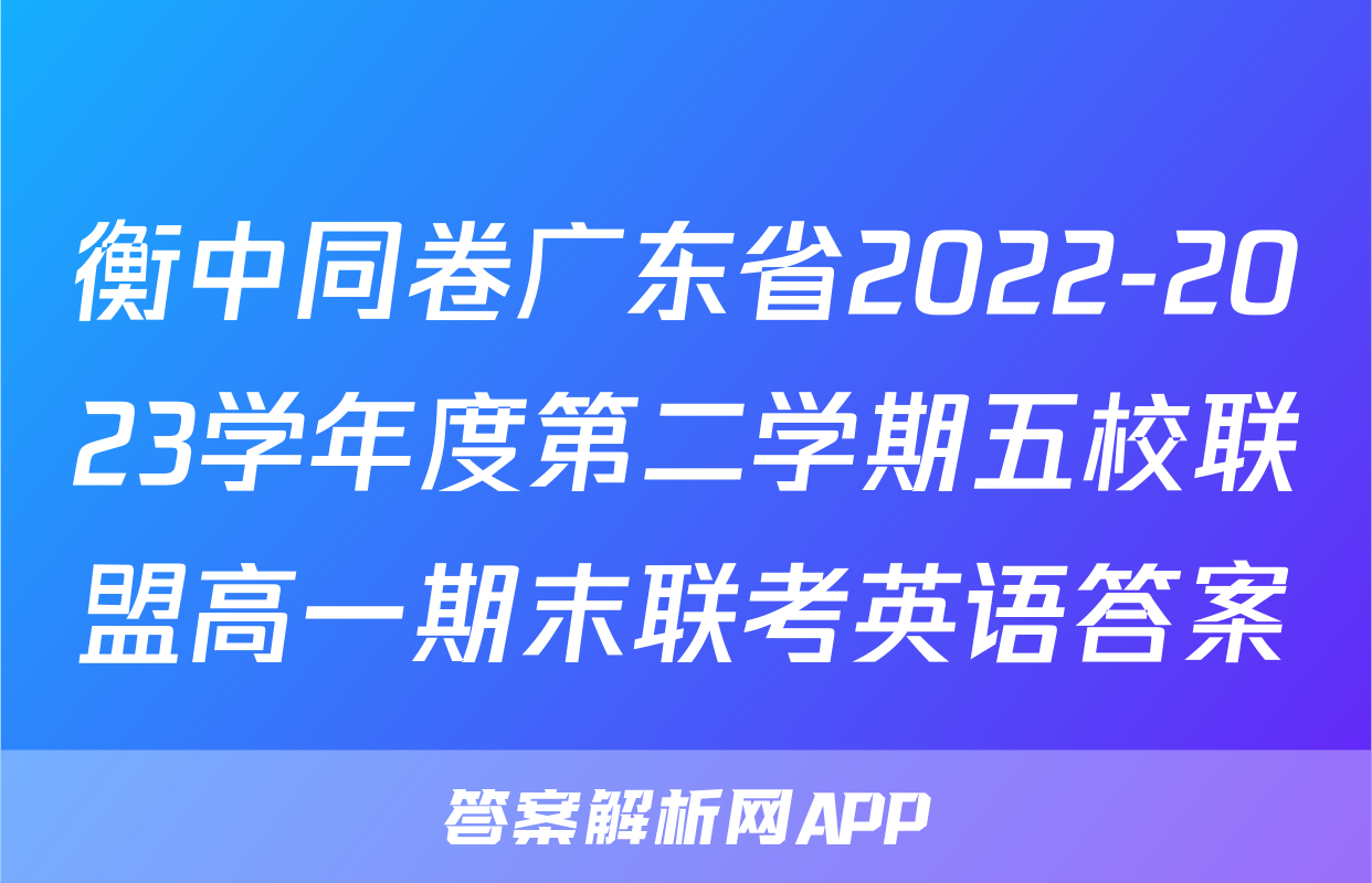 衡中同卷广东省2022-2023学年度第二学期五校联盟高一期末联考英语答案