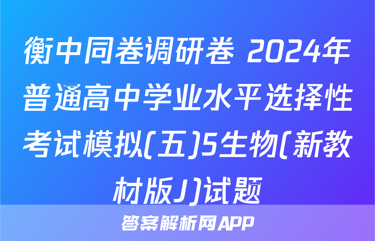 衡中同卷调研卷 2024年普通高中学业水平选择性考试模拟(五)5生物(新教材版J)试题