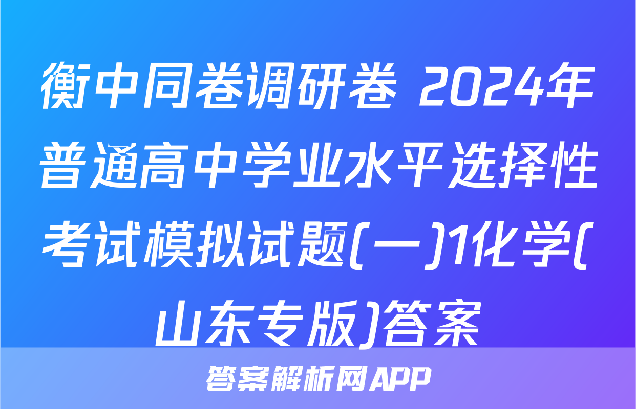 衡中同卷调研卷 2024年普通高中学业水平选择性考试模拟试题(一)1化学(山东专版)答案