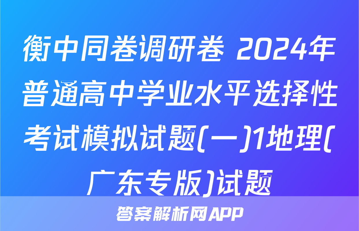 衡中同卷调研卷 2024年普通高中学业水平选择性考试模拟试题(一)1地理(广东专版)试题