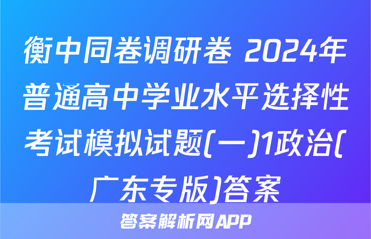 衡中同卷调研卷 2024年普通高中学业水平选择性考试模拟试题(一)1政治(广东专版)答案