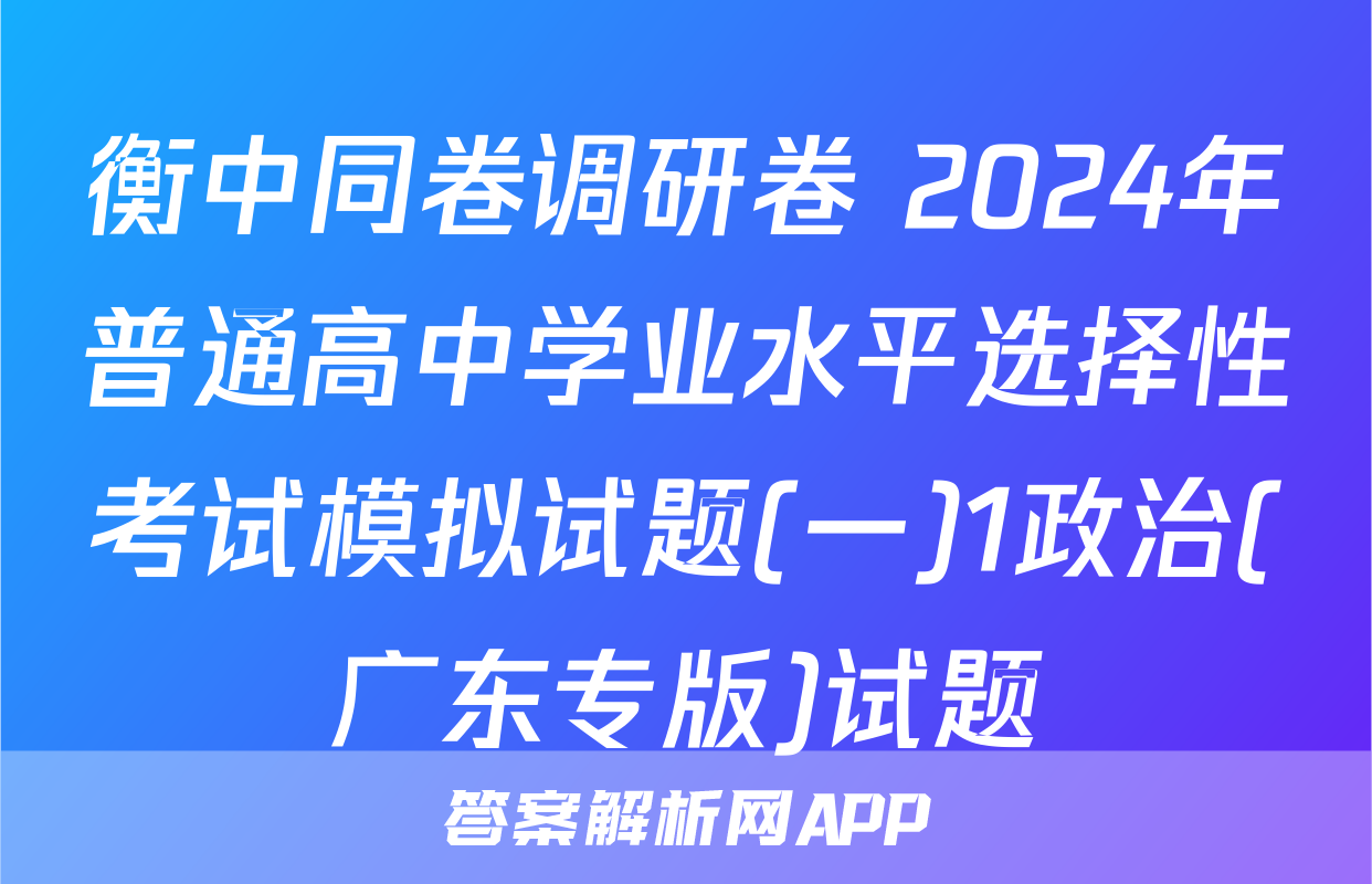 衡中同卷调研卷 2024年普通高中学业水平选择性考试模拟试题(一)1政治(广东专版)试题