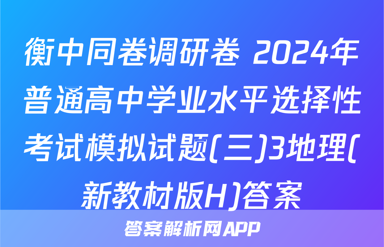 衡中同卷调研卷 2024年普通高中学业水平选择性考试模拟试题(三)3地理(新教材版H)答案