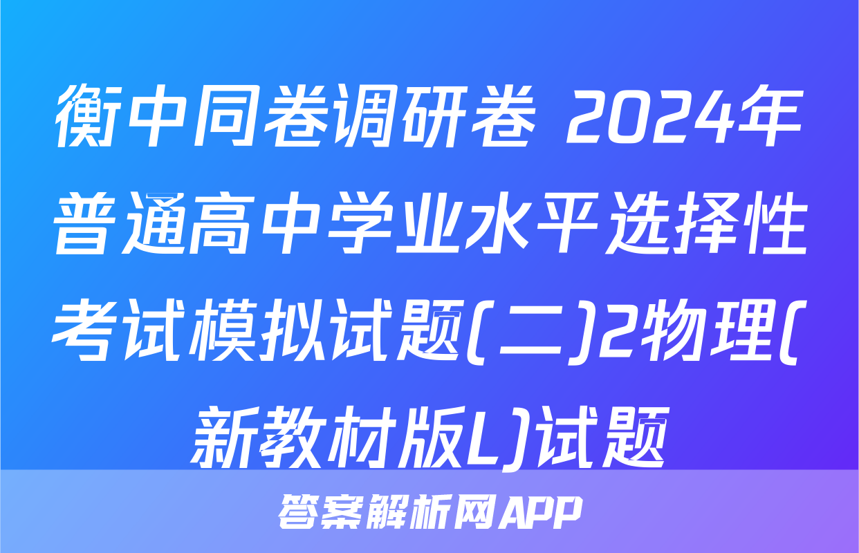 衡中同卷调研卷 2024年普通高中学业水平选择性考试模拟试题(二)2物理(新教材版L)试题