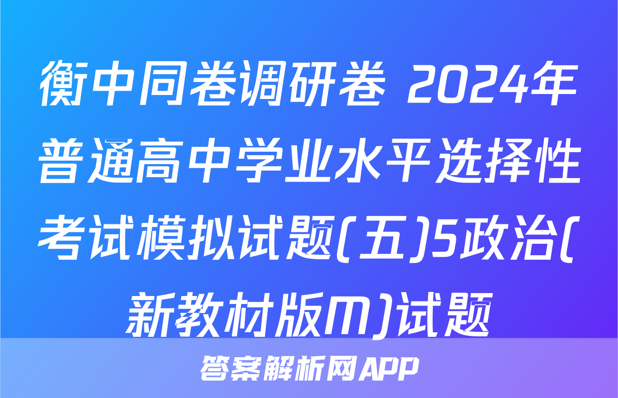 衡中同卷调研卷 2024年普通高中学业水平选择性考试模拟试题(五)5政治(新教材版M)试题