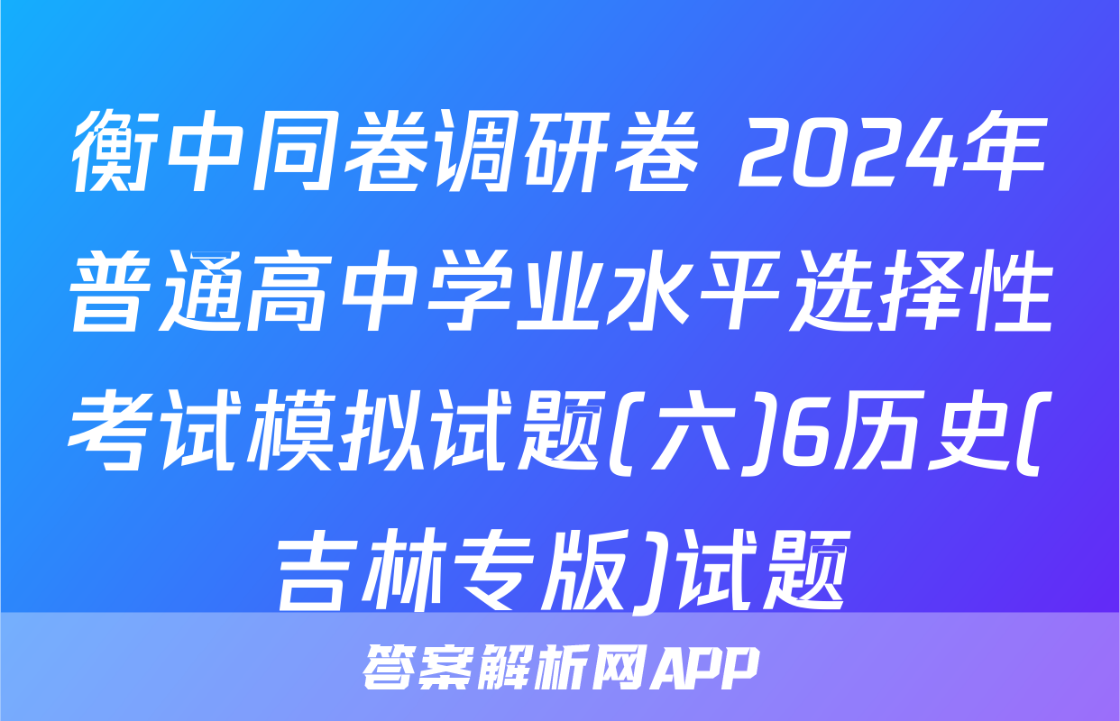 衡中同卷调研卷 2024年普通高中学业水平选择性考试模拟试题(六)6历史(吉林专版)试题