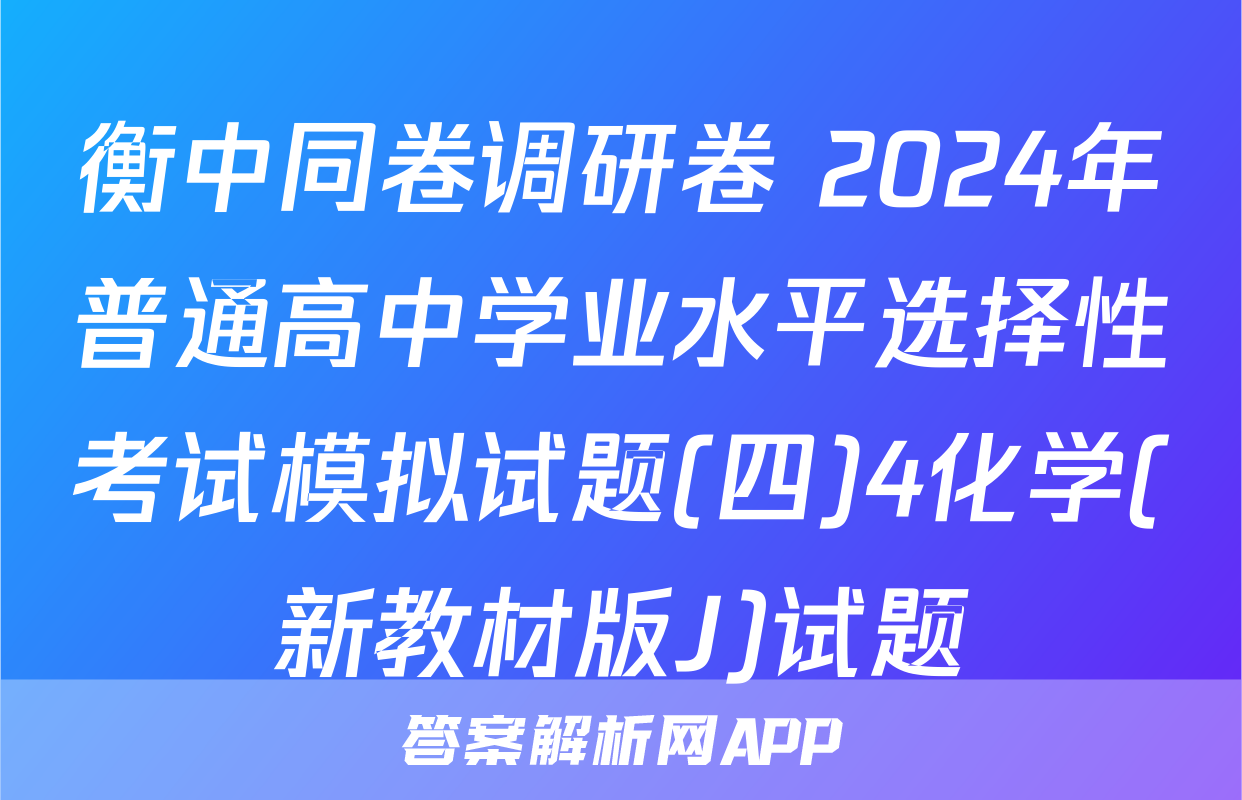 衡中同卷调研卷 2024年普通高中学业水平选择性考试模拟试题(四)4化学(新教材版J)试题