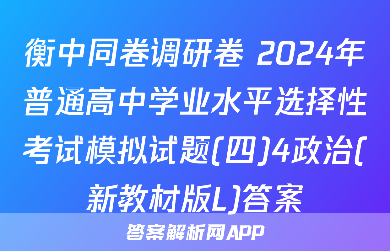 衡中同卷调研卷 2024年普通高中学业水平选择性考试模拟试题(四)4政治(新教材版L)答案