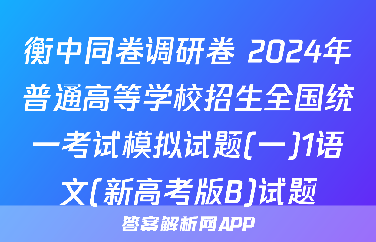 衡中同卷调研卷 2024年普通高等学校招生全国统一考试模拟试题(一)1语文(新高考版B)试题