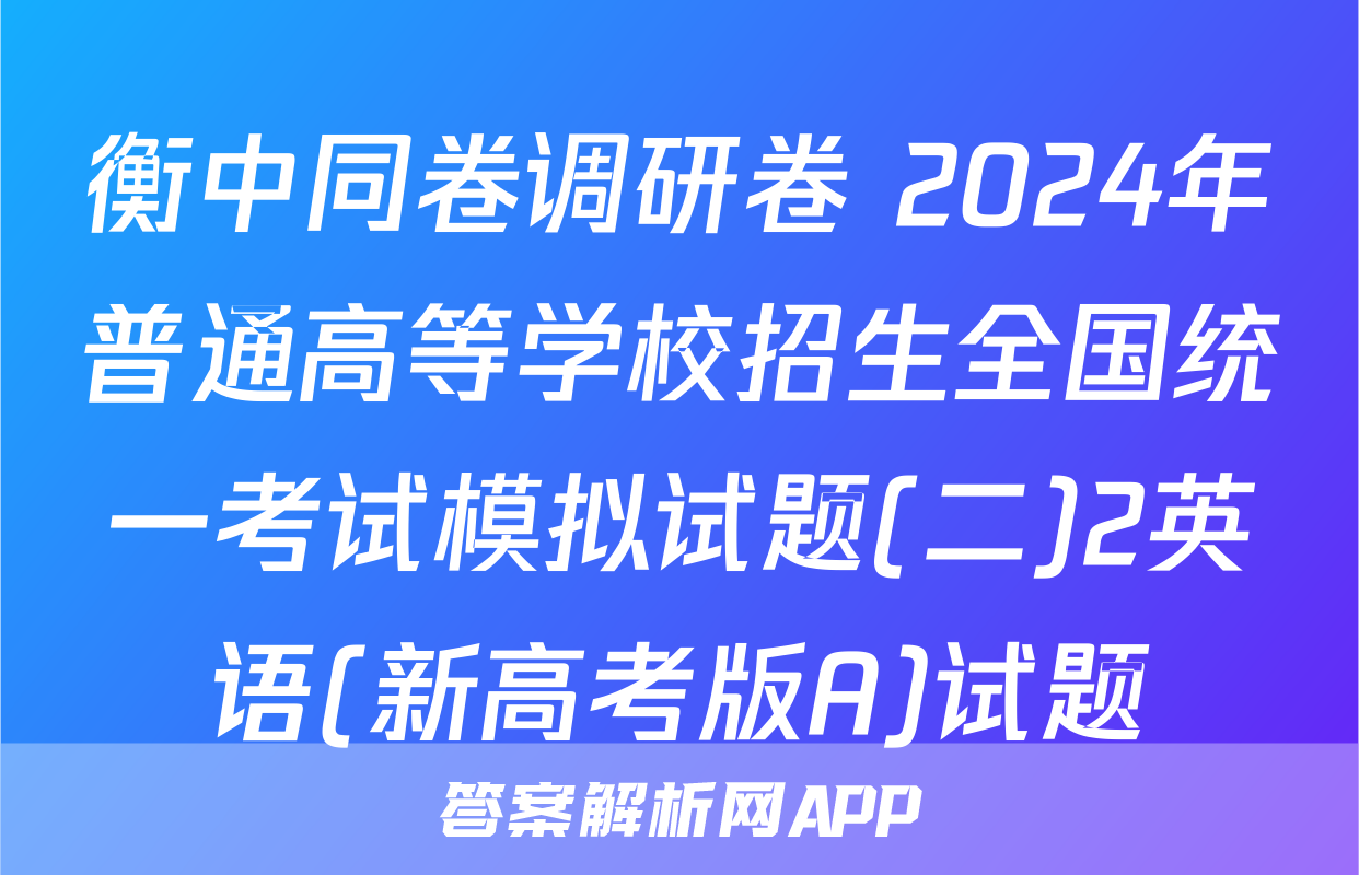 衡中同卷调研卷 2024年普通高等学校招生全国统一考试模拟试题(二)2英语(新高考版A)试题