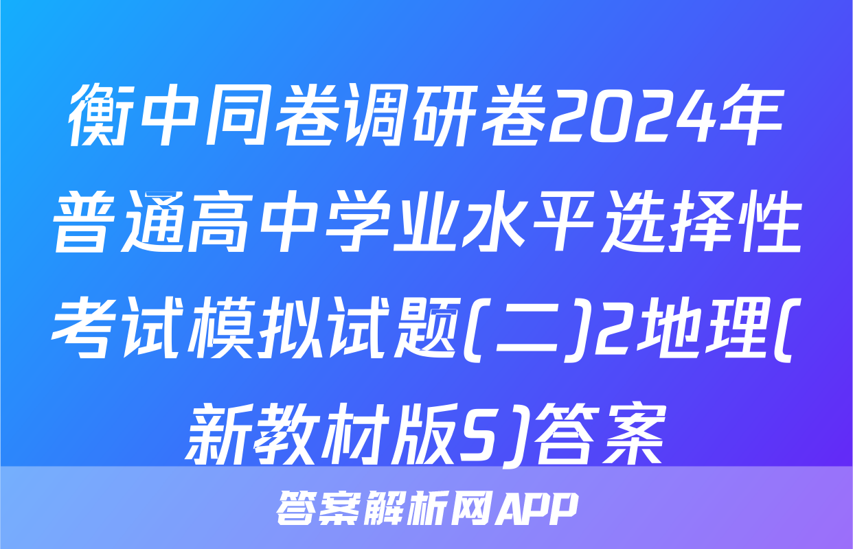 衡中同卷调研卷2024年普通高中学业水平选择性考试模拟试题(二)2地理(新教材版S)答案