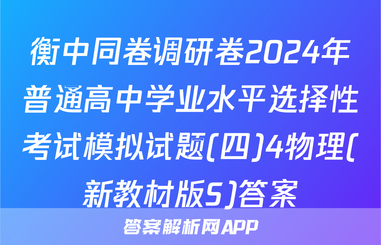 衡中同卷调研卷2024年普通高中学业水平选择性考试模拟试题(四)4物理(新教材版S)答案