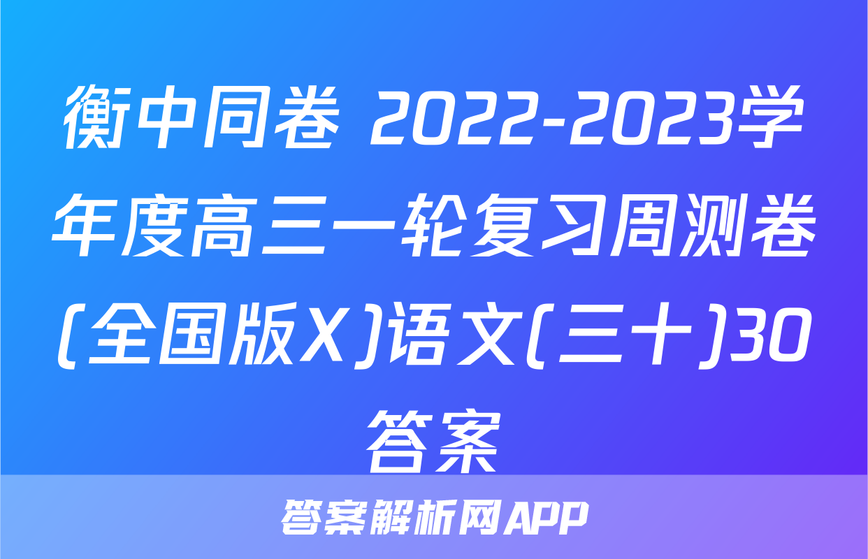 衡中同卷 2022-2023学年度高三一轮复习周测卷(全国版X)语文(三十)30答案
