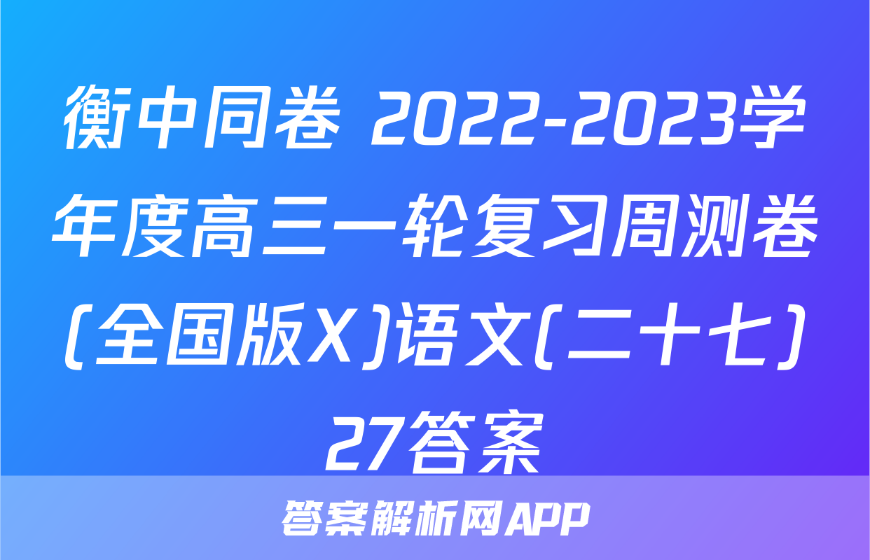 衡中同卷 2022-2023学年度高三一轮复习周测卷(全国版X)语文(二十七)27答案