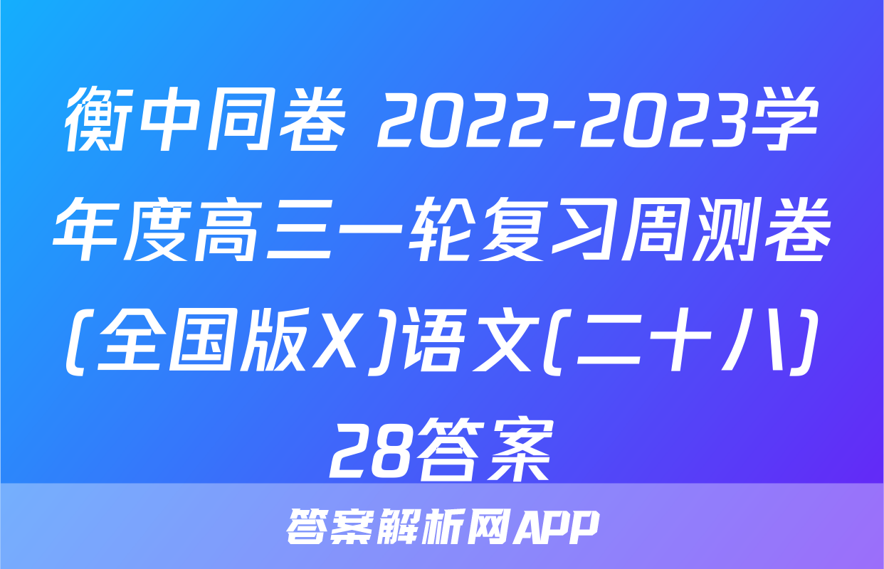 衡中同卷 2022-2023学年度高三一轮复习周测卷(全国版X)语文(二十八)28答案