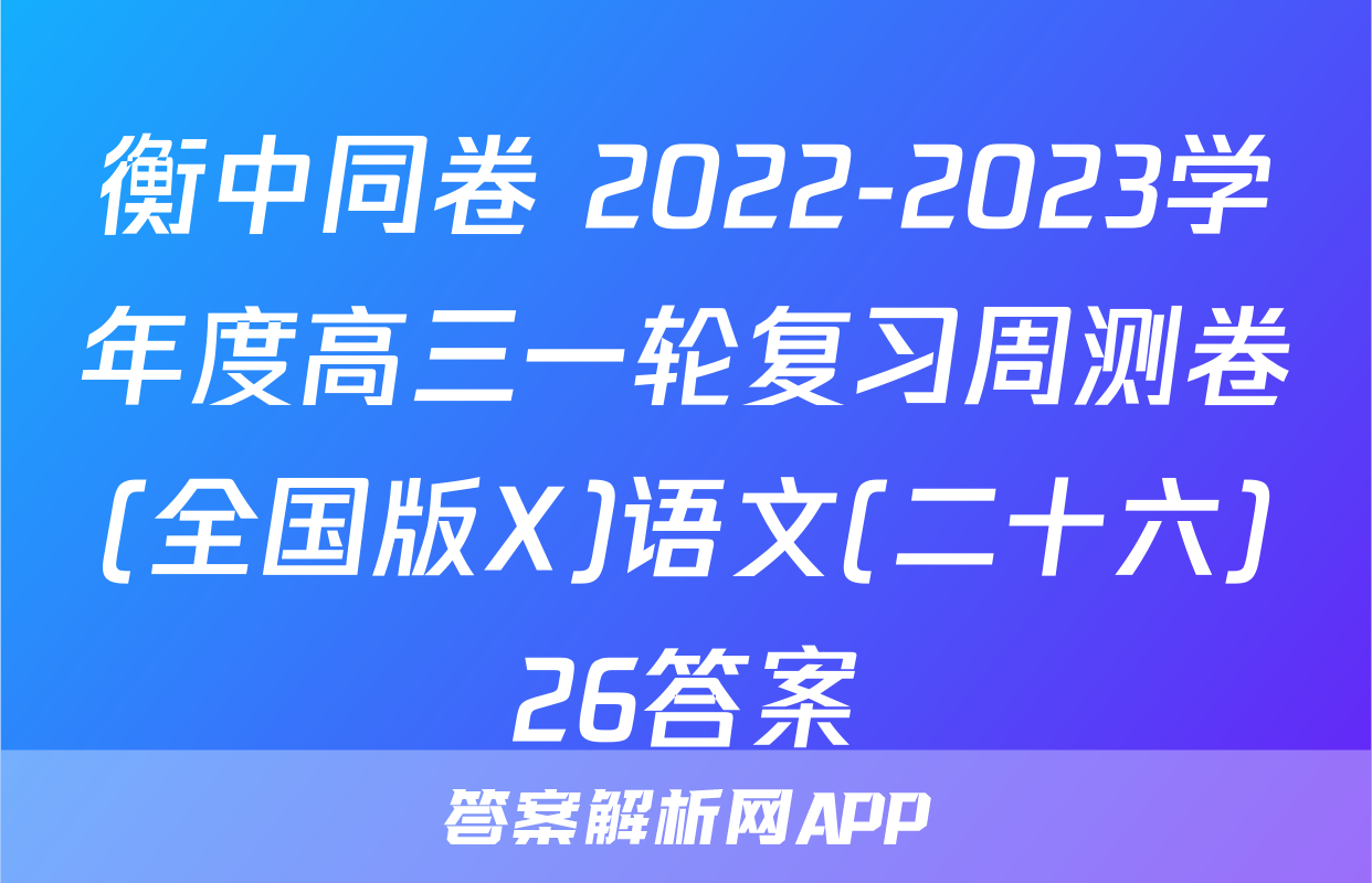 衡中同卷 2022-2023学年度高三一轮复习周测卷(全国版X)语文(二十六)26答案