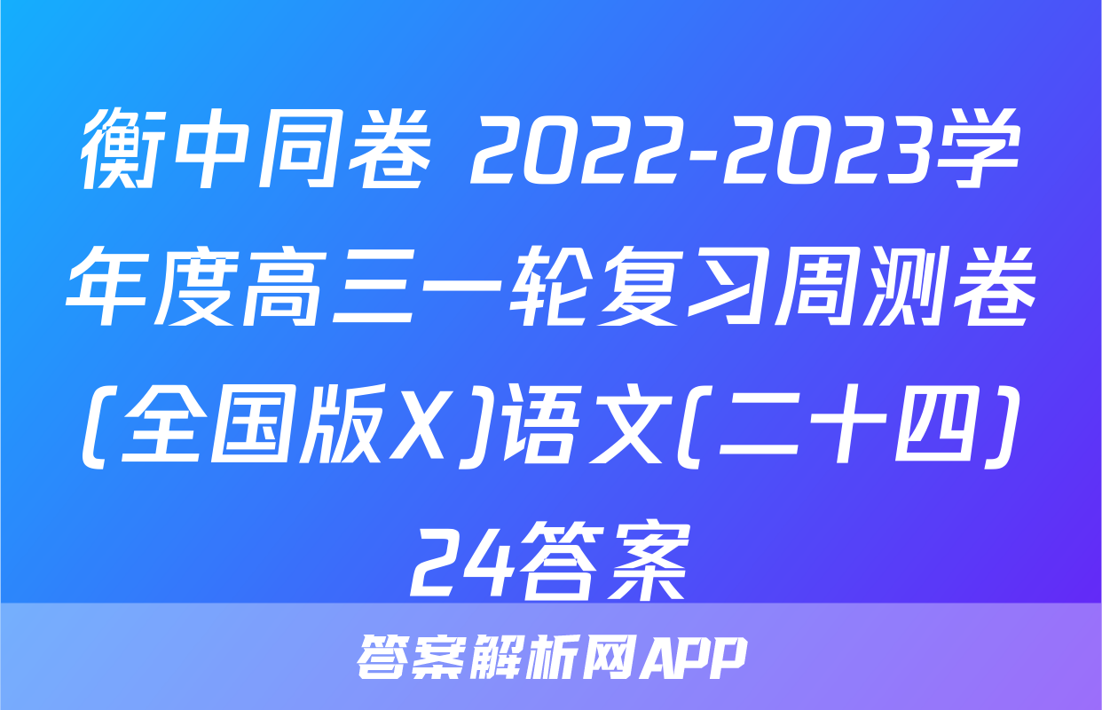 衡中同卷 2022-2023学年度高三一轮复习周测卷(全国版X)语文(二十四)24答案