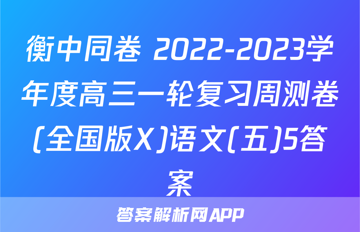 衡中同卷 2022-2023学年度高三一轮复习周测卷(全国版X)语文(五)5答案
