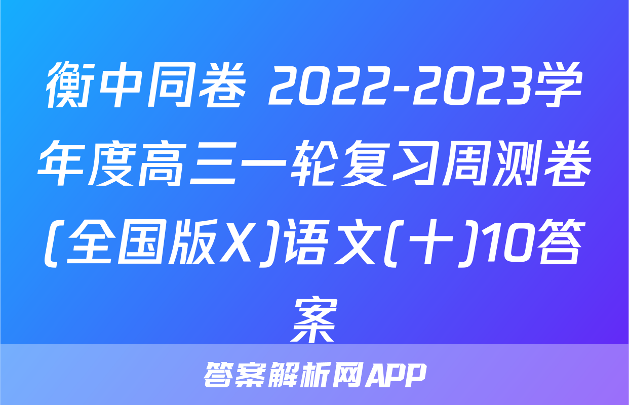衡中同卷 2022-2023学年度高三一轮复习周测卷(全国版X)语文(十)10答案