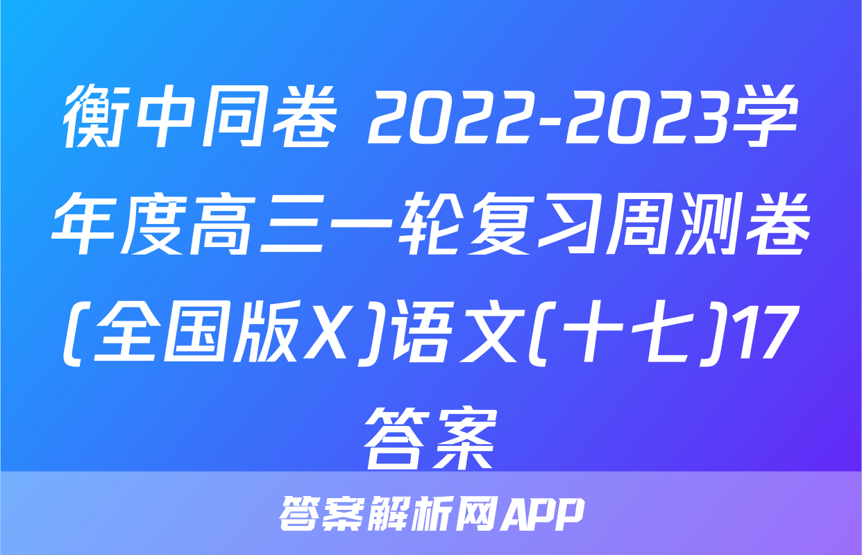 衡中同卷 2022-2023学年度高三一轮复习周测卷(全国版X)语文(十七)17答案