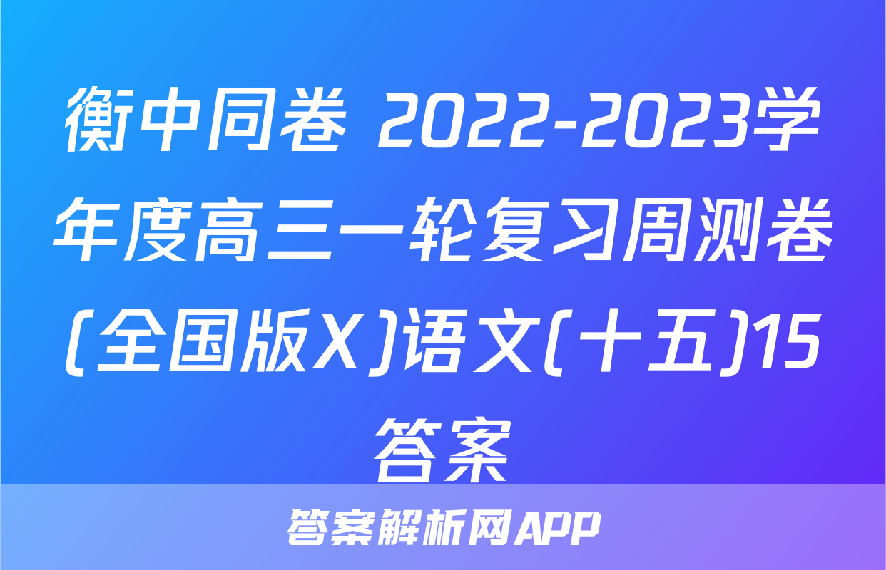 衡中同卷 2022-2023学年度高三一轮复习周测卷(全国版X)语文(十五)15答案