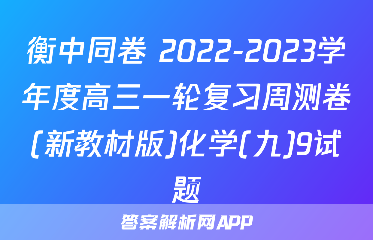 衡中同卷 2022-2023学年度高三一轮复习周测卷(新教材版)化学(九)9试题