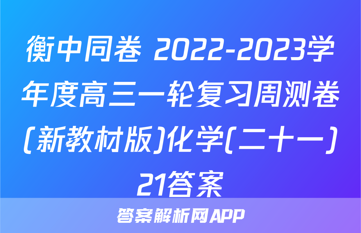 衡中同卷 2022-2023学年度高三一轮复习周测卷(新教材版)化学(二十一)21答案