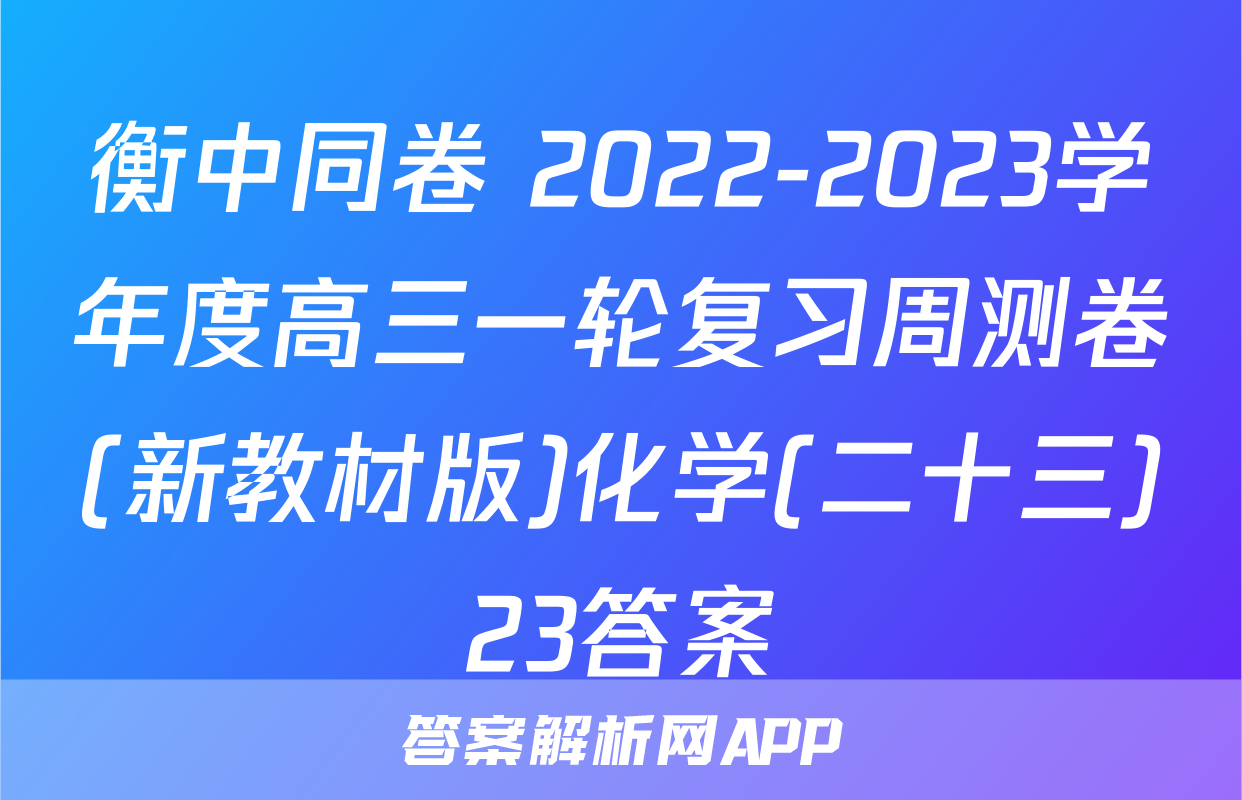 衡中同卷 2022-2023学年度高三一轮复习周测卷(新教材版)化学(二十三)23答案