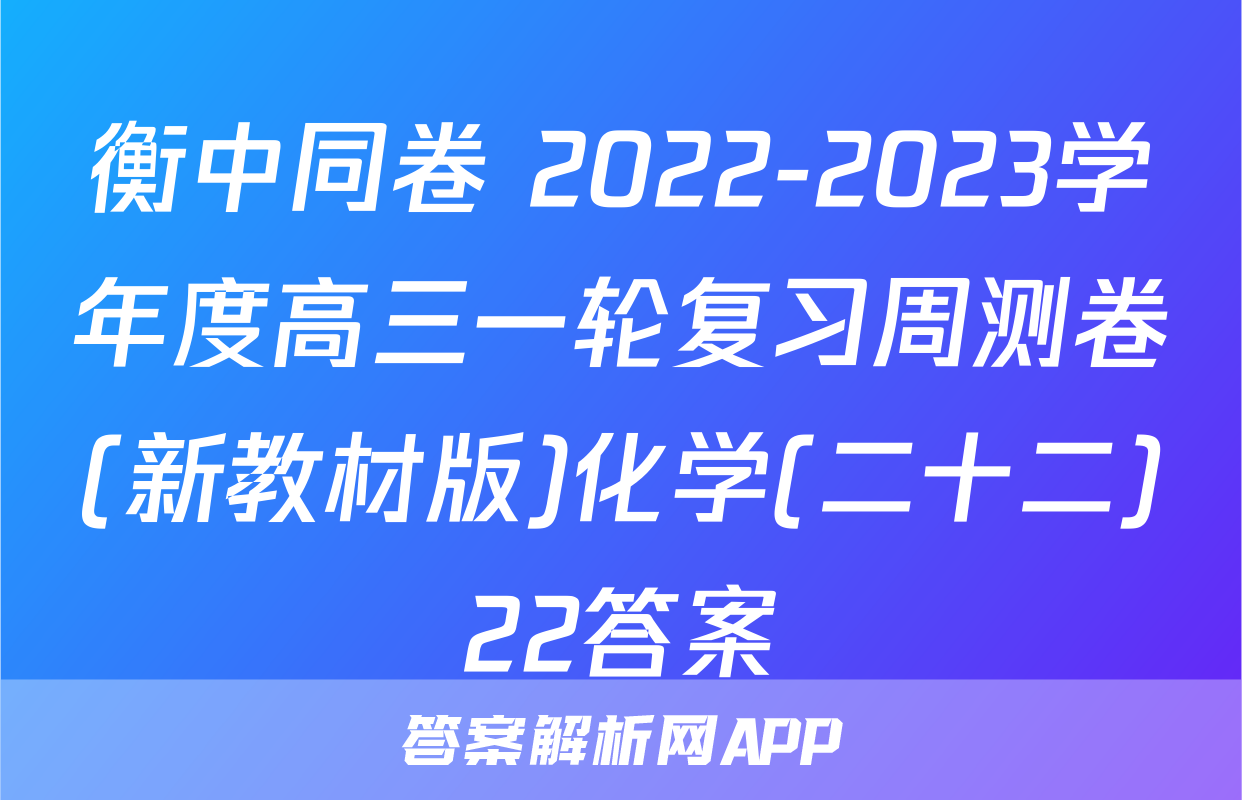 衡中同卷 2022-2023学年度高三一轮复习周测卷(新教材版)化学(二十二)22答案