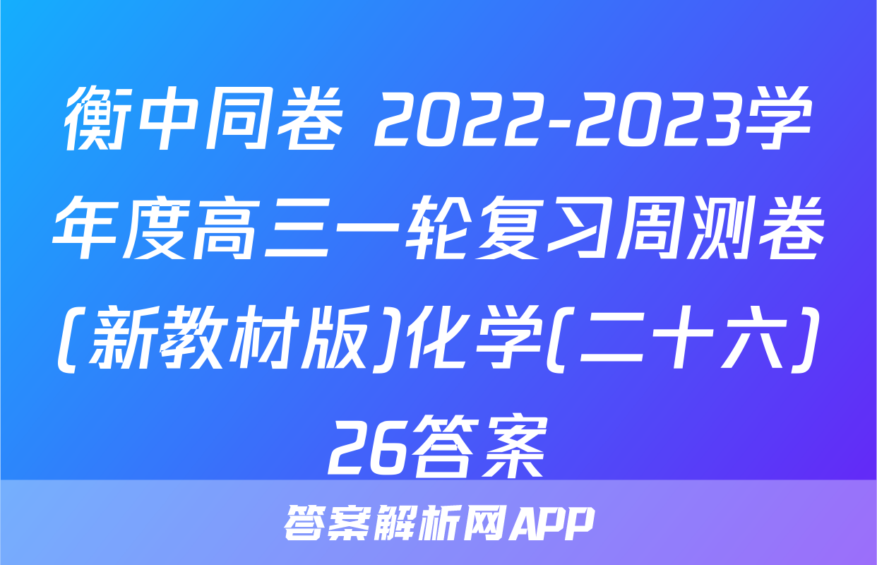 衡中同卷 2022-2023学年度高三一轮复习周测卷(新教材版)化学(二十六)26答案